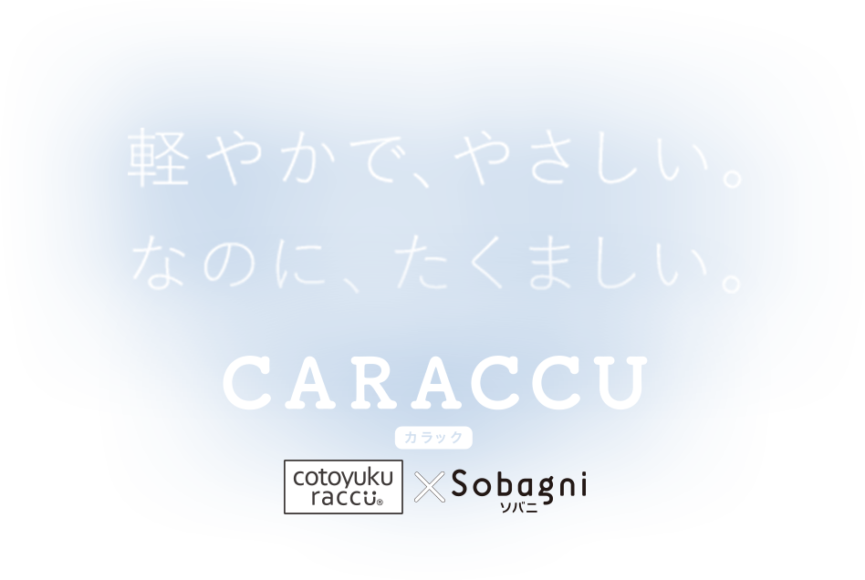 軽やかで、やさしい。なのに、たくましい。CARACCU（カラック）。cotoyuku raccu × Sobagni（ソバニ）